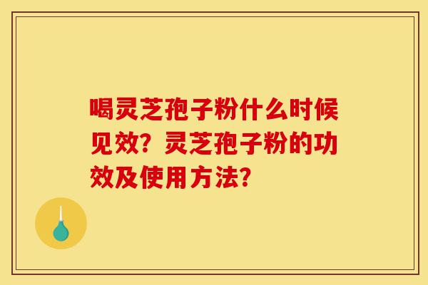 喝灵芝孢子粉什么时候见效?灵芝孢子粉的功效及使用方法?-第1张图片-灵芝之家 喝灵芝孢子粉什么时候见效?灵芝孢子粉的功效及使用方法?-第1张图片-灵芝之家