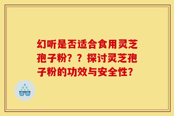 幻听是否适合食用灵芝孢子粉??探讨灵芝孢子粉的功效与安全性?-第1张图片-灵芝之家 幻听是否适合食用灵芝孢子粉??探讨灵芝孢子粉的功效与安全性?-第1张图片-灵芝之家