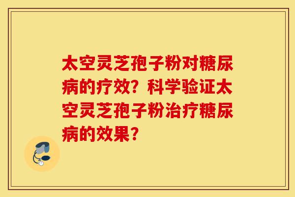太空灵芝孢子粉对糖尿病的疗效?科学验证太空灵芝孢子粉治疗糖尿病的效果?-第1张图片-灵芝之家 太空灵芝孢子粉对糖尿病的疗效?科学验证太空灵芝孢子粉治疗糖尿病的效果?-第1张图片-灵芝之家