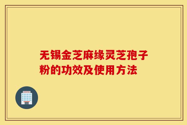无锡金芝麻缘灵芝孢子粉的功效及使用方法-第1张图片-灵芝之家 无锡金芝麻缘灵芝孢子粉的功效及使用方法-第1张图片-灵芝之家