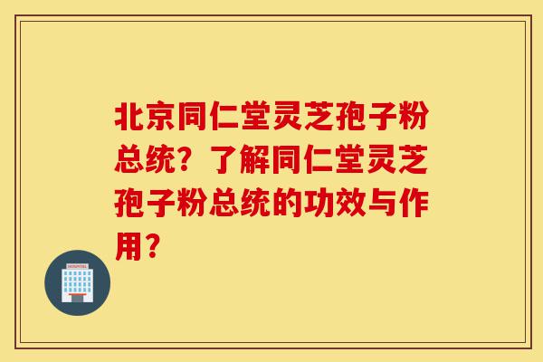 北京同仁堂灵芝孢子粉总统?了解同仁堂灵芝孢子粉总统的功效与作用?-第1张图片-灵芝之家 北京同仁堂灵芝孢子粉总统?了解同仁堂灵芝孢子粉总统的功效与作用?-第1张图片-灵芝之家