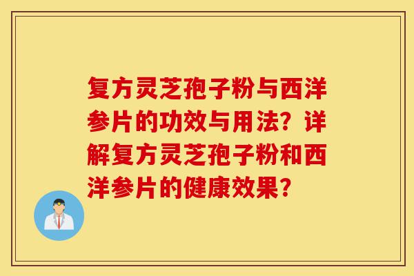 复方灵芝孢子粉与西洋参片的功效与用法?详解复方灵芝孢子粉和西洋参片的健康效果?-第1张图片-灵芝之家 复方灵芝孢子粉与西洋参片的功效与用法?详解复方灵芝孢子粉和西洋参片的健康效果?-第1张图片-灵芝之家