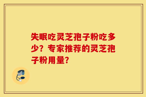 失眠吃灵芝孢子粉吃多少？专家推荐的灵芝孢子粉用量？-第1张图片-灵芝之家