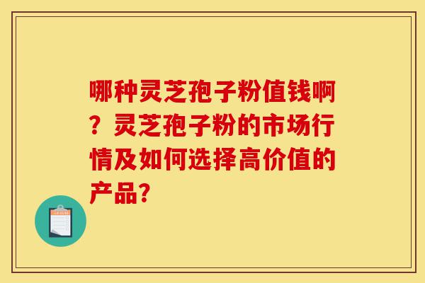 哪种灵芝孢子粉值钱啊?灵芝孢子粉的市场行情及如何选择高价值的产品?-第1张图片-灵芝之家 哪种灵芝孢子粉值钱啊?灵芝孢子粉的市场行情及如何选择高价值的产品?-第1张图片-灵芝之家