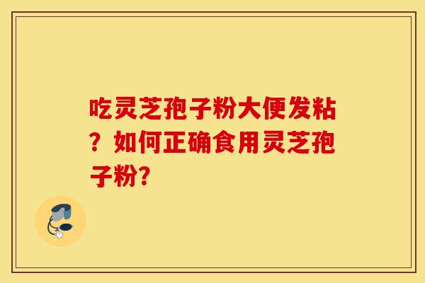 吃灵芝孢子粉大便发粘？如何正确食用灵芝孢子粉？-第1张图片-灵芝之家