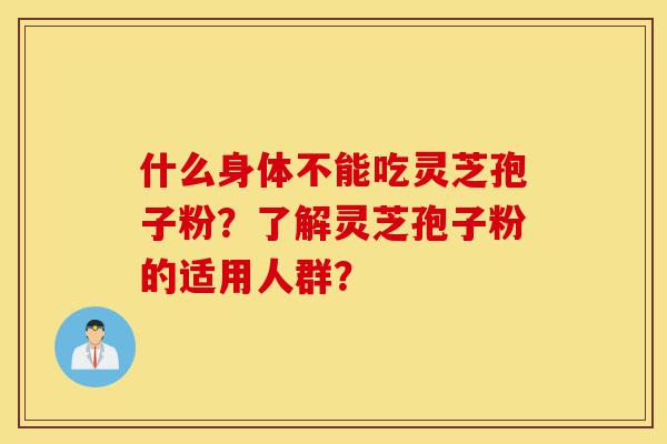 什么身体不能吃灵芝孢子粉?了解灵芝孢子粉的适用人群?-第1张图片-灵芝之家 什么身体不能吃灵芝孢子粉?了解灵芝孢子粉的适用人群?-第1张图片-灵芝之家