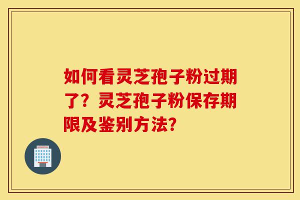 如何看灵芝孢子粉过期了?灵芝孢子粉保存期限及鉴别方法?-第1张图片-灵芝之家 如何看灵芝孢子粉过期了?灵芝孢子粉保存期限及鉴别方法?-第1张图片-灵芝之家