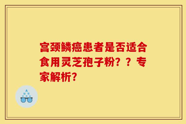 宫颈鳞癌患者是否适合食用灵芝孢子粉??专家解析?-第1张图片-灵芝之家 宫颈鳞癌患者是否适合食用灵芝孢子粉??专家解析?-第1张图片-灵芝之家