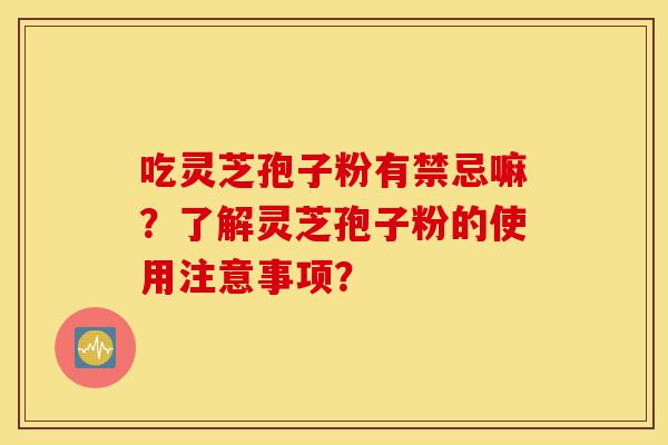 吃灵芝孢子粉有禁忌嘛?了解灵芝孢子粉的使用注意事项?-第1张图片-灵芝之家 吃灵芝孢子粉有禁忌嘛?了解灵芝孢子粉的使用注意事项?-第1张图片-灵芝之家