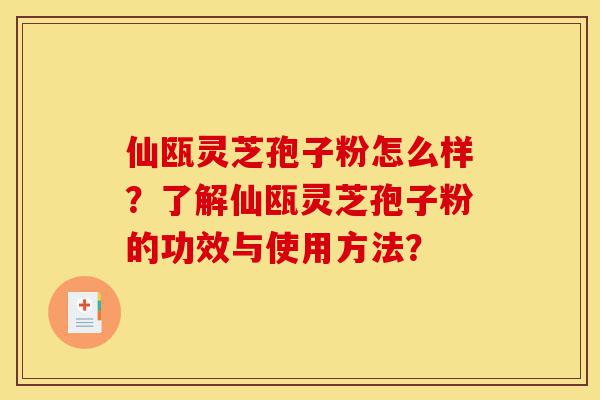 仙瓯灵芝孢子粉怎么样?了解仙瓯灵芝孢子粉的功效与使用方法?-第1张图片-灵芝之家 仙瓯灵芝孢子粉怎么样?了解仙瓯灵芝孢子粉的功效与使用方法?-第1张图片-灵芝之家