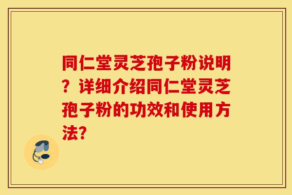 同仁堂灵芝孢子粉说明?详细介绍同仁堂灵芝孢子粉的功效和使用方法?-第1张图片-灵芝之家 同仁堂灵芝孢子粉说明?详细介绍同仁堂灵芝孢子粉的功效和使用方法?-第1张图片-灵芝之家