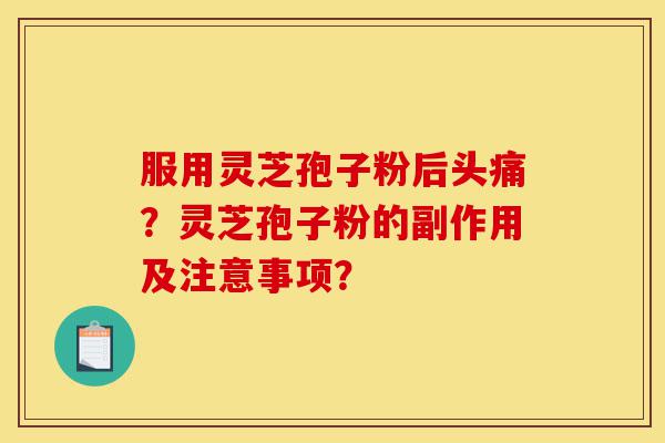 服用灵芝孢子粉后头痛?灵芝孢子粉的副作用及注意事项?-第1张图片-灵芝之家 服用灵芝孢子粉后头痛?灵芝孢子粉的副作用及注意事项?-第1张图片-灵芝之家