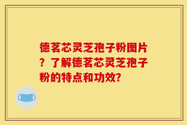 德茗芯灵芝孢子粉图片?了解德茗芯灵芝孢子粉的特点和功效?-第1张图片-灵芝之家 德茗芯灵芝孢子粉图片?了解德茗芯灵芝孢子粉的特点和功效?-第1张图片-灵芝之家