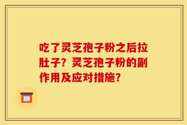 吃了灵芝孢子粉之后拉肚子?灵芝孢子粉的副作用及应对措施?-第1张图片-灵芝之家 吃了灵芝孢子粉之后拉肚子?灵芝孢子粉的副作用及应对措施?-第1张图片-灵芝之家