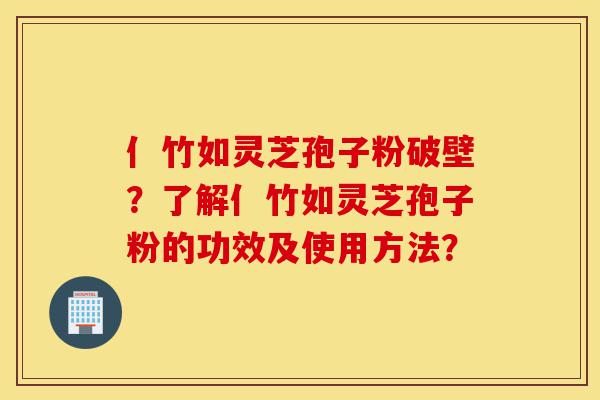 亻竹如灵芝孢子粉破壁?了解亻竹如灵芝孢子粉的功效及使用方法?-第1张图片-灵芝之家 亻竹如灵芝孢子粉破壁?了解亻竹如灵芝孢子粉的功效及使用方法?-第1张图片-灵芝之家