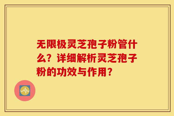无限极灵芝孢子粉管什么?详细解析灵芝孢子粉的功效与作用?-第1张图片-灵芝之家 无限极灵芝孢子粉管什么?详细解析灵芝孢子粉的功效与作用?-第1张图片-灵芝之家