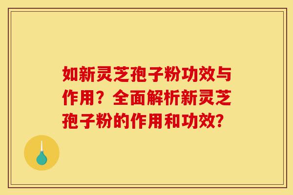 如新灵芝孢子粉功效与作用?全面解析新灵芝孢子粉的作用和功效?-第1张图片-灵芝之家 如新灵芝孢子粉功效与作用?全面解析新灵芝孢子粉的作用和功效?-第1张图片-灵芝之家