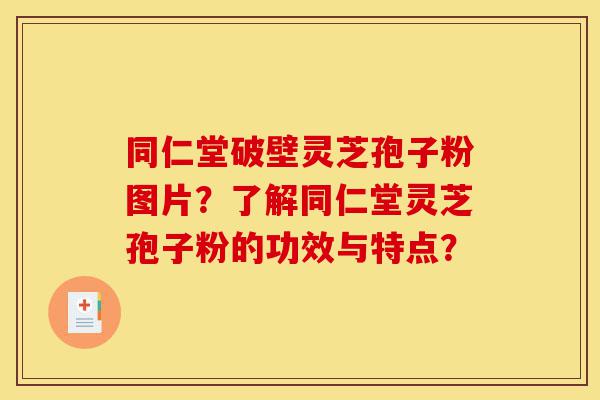 同仁堂破壁灵芝孢子粉图片?了解同仁堂灵芝孢子粉的功效与特点?-第1张图片-灵芝之家 同仁堂破壁灵芝孢子粉图片?了解同仁堂灵芝孢子粉的功效与特点?-第1张图片-灵芝之家