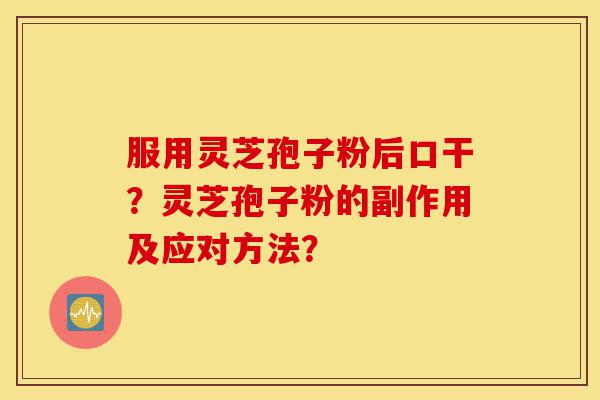 服用灵芝孢子粉后口干?灵芝孢子粉的副作用及应对方法?-第1张图片-灵芝之家 服用灵芝孢子粉后口干?灵芝孢子粉的副作用及应对方法?-第1张图片-灵芝之家