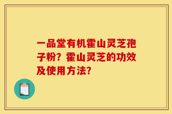 一品堂有机霍山灵芝孢子粉？霍山灵芝的功效及使用方法？-第1张图片-灵芝之家