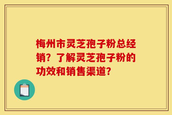 梅州市灵芝孢子粉总经销?了解灵芝孢子粉的功效和销售渠道?-第1张图片-灵芝之家 梅州市灵芝孢子粉总经销?了解灵芝孢子粉的功效和销售渠道?-第1张图片-灵芝之家