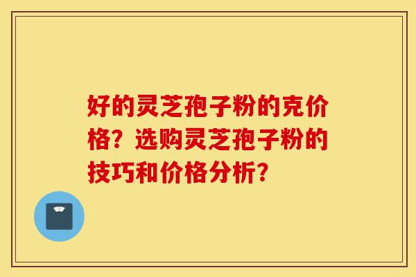 好的灵芝孢子粉的克价格?选购灵芝孢子粉的技巧和价格分析?-第1张图片-灵芝之家 好的灵芝孢子粉的克价格?选购灵芝孢子粉的技巧和价格分析?-第1张图片-灵芝之家
