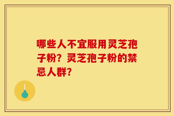 哪些人不宜服用灵芝孢子粉?灵芝孢子粉的禁忌人群?-第1张图片-灵芝之家 哪些人不宜服用灵芝孢子粉?灵芝孢子粉的禁忌人群?-第1张图片-灵芝之家
