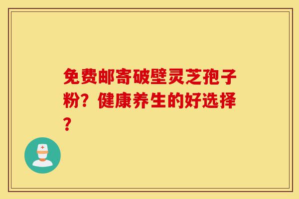 免费邮寄破壁灵芝孢子粉?健康养生的好选择?-第1张图片-灵芝之家 免费邮寄破壁灵芝孢子粉?健康养生的好选择?-第1张图片-灵芝之家