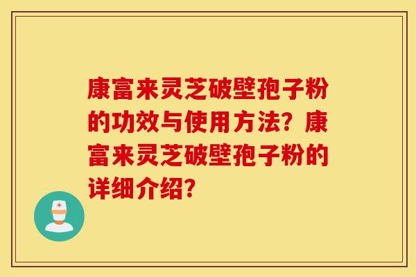 康富来灵芝破壁孢子粉的功效与使用方法？康富来灵芝破壁孢子粉的详细介绍？-第1张图片-灵芝之家