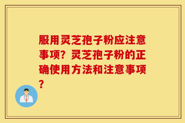 服用灵芝孢子粉应注意事项?灵芝孢子粉的正确使用方法和注意事项?-第1张图片-灵芝之家 服用灵芝孢子粉应注意事项?灵芝孢子粉的正确使用方法和注意事项?-第1张图片-灵芝之家