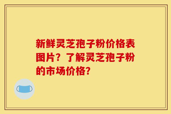 新鲜灵芝孢子粉价格表图片?了解灵芝孢子粉的市场价格?-第1张图片-灵芝之家 新鲜灵芝孢子粉价格表图片?了解灵芝孢子粉的市场价格?-第1张图片-灵芝之家