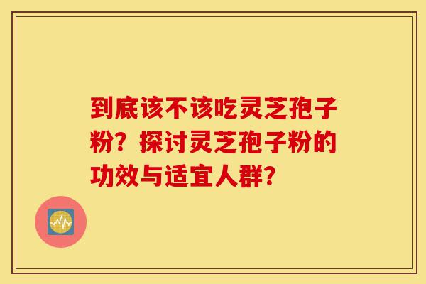 到底该不该吃灵芝孢子粉?探讨灵芝孢子粉的功效与适宜人群?-第1张图片-灵芝之家 到底该不该吃灵芝孢子粉?探讨灵芝孢子粉的功效与适宜人群?-第1张图片-灵芝之家