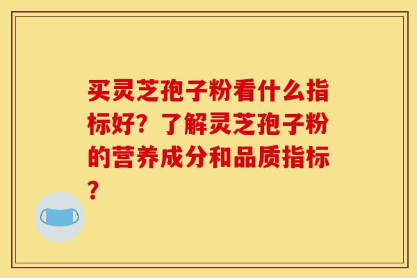 买灵芝孢子粉看什么指标好?了解灵芝孢子粉的营养成分和品质指标?-第1张图片-灵芝之家 买灵芝孢子粉看什么指标好?了解灵芝孢子粉的营养成分和品质指标?-第1张图片-灵芝之家