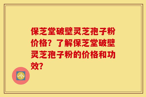 保芝堂破壁灵芝孢子粉价格?了解保芝堂破壁灵芝孢子粉的价格和功效?-第1张图片-灵芝之家 保芝堂破壁灵芝孢子粉价格?了解保芝堂破壁灵芝孢子粉的价格和功效?-第1张图片-灵芝之家