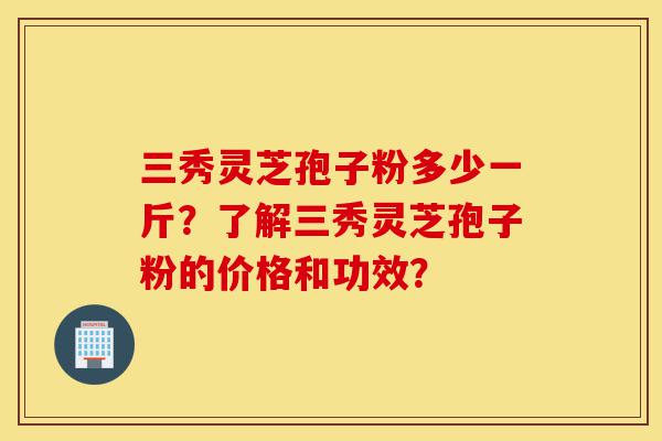 三秀灵芝孢子粉多少一斤?了解三秀灵芝孢子粉的价格和功效?-第1张图片-灵芝之家 三秀灵芝孢子粉多少一斤?了解三秀灵芝孢子粉的价格和功效?-第1张图片-灵芝之家