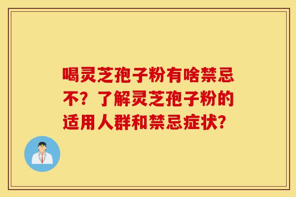 喝灵芝孢子粉有啥禁忌不?了解灵芝孢子粉的适用人群和禁忌症状?-第1张图片-灵芝之家 喝灵芝孢子粉有啥禁忌不?了解灵芝孢子粉的适用人群和禁忌症状?-第1张图片-灵芝之家