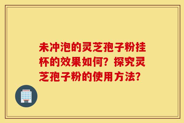 未冲泡的灵芝孢子粉挂杯的效果如何?探究灵芝孢子粉的使用方法?-第1张图片-灵芝之家 未冲泡的灵芝孢子粉挂杯的效果如何?探究灵芝孢子粉的使用方法?-第1张图片-灵芝之家