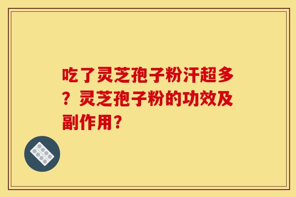 吃了灵芝孢子粉汗超多?灵芝孢子粉的功效及副作用?-第1张图片-灵芝之家 吃了灵芝孢子粉汗超多?灵芝孢子粉的功效及副作用?-第1张图片-灵芝之家