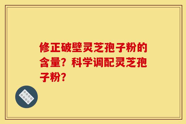 修正破壁灵芝孢子粉的含量?科学调配灵芝孢子粉?-第1张图片-灵芝之家 修正破壁灵芝孢子粉的含量?科学调配灵芝孢子粉?-第1张图片-灵芝之家