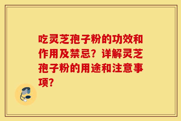 吃灵芝孢子粉的功效和作用及禁忌?详解灵芝孢子粉的用途和注意事项?-第1张图片-灵芝之家 吃灵芝孢子粉的功效和作用及禁忌?详解灵芝孢子粉的用途和注意事项?-第1张图片-灵芝之家