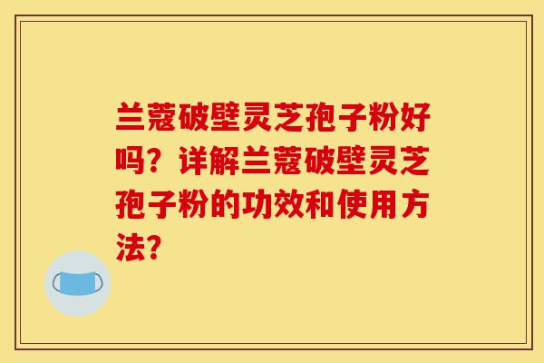 兰蔻破壁灵芝孢子粉好吗?详解兰蔻破壁灵芝孢子粉的功效和使用方法?-第1张图片-灵芝之家 兰蔻破壁灵芝孢子粉好吗?详解兰蔻破壁灵芝孢子粉的功效和使用方法?-第1张图片-灵芝之家