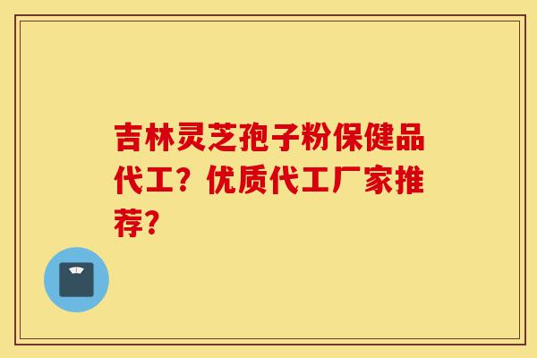 吉林灵芝孢子粉保健品代工?优质代工厂家推荐?-第1张图片-灵芝之家 吉林灵芝孢子粉保健品代工?优质代工厂家推荐?-第1张图片-灵芝之家