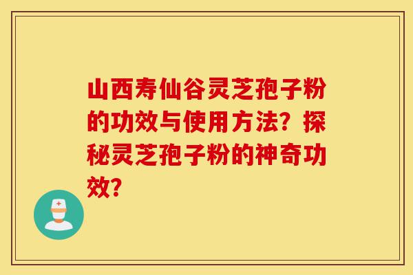 山西寿仙谷灵芝孢子粉的功效与使用方法?探秘灵芝孢子粉的神奇功效?-第1张图片-灵芝之家 山西寿仙谷灵芝孢子粉的功效与使用方法?探秘灵芝孢子粉的神奇功效?-第1张图片-灵芝之家