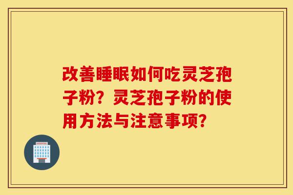 改善睡眠如何吃灵芝孢子粉?灵芝孢子粉的使用方法与注意事项?-第1张图片-灵芝之家 改善睡眠如何吃灵芝孢子粉?灵芝孢子粉的使用方法与注意事项?-第1张图片-灵芝之家