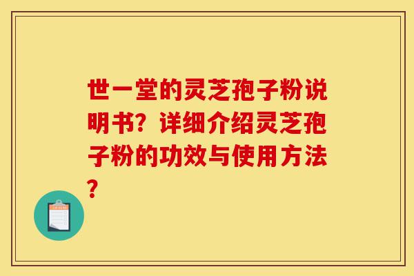 世一堂的灵芝孢子粉说明书?详细介绍灵芝孢子粉的功效与使用方法?-第1张图片-灵芝之家 世一堂的灵芝孢子粉说明书?详细介绍灵芝孢子粉的功效与使用方法?-第1张图片-灵芝之家