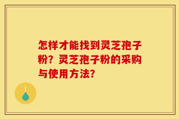怎样才能找到灵芝孢子粉?灵芝孢子粉的采购与使用方法?-第1张图片-灵芝之家 怎样才能找到灵芝孢子粉?灵芝孢子粉的采购与使用方法?-第1张图片-灵芝之家
