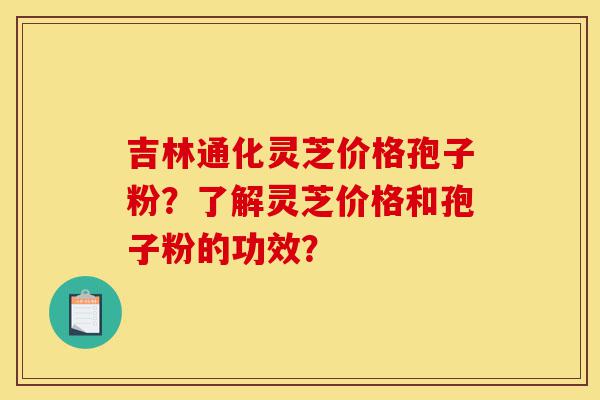 吉林通化灵芝价格孢子粉?了解灵芝价格和孢子粉的功效?-第1张图片-灵芝之家 吉林通化灵芝价格孢子粉?了解灵芝价格和孢子粉的功效?-第1张图片-灵芝之家