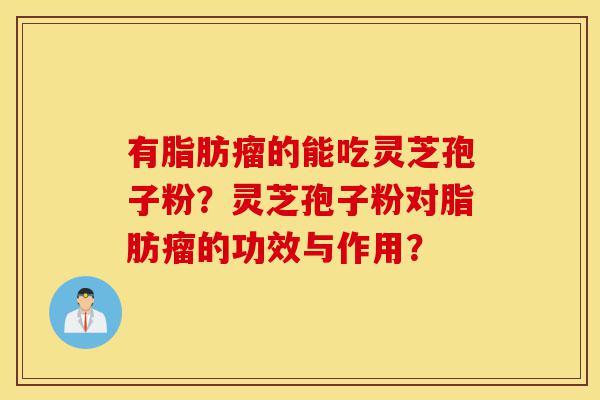有脂肪瘤的能吃灵芝孢子粉?灵芝孢子粉对脂肪瘤的功效与作用?-第1张图片-灵芝之家 有脂肪瘤的能吃灵芝孢子粉?灵芝孢子粉对脂肪瘤的功效与作用?-第1张图片-灵芝之家