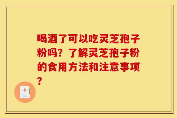 喝酒了可以吃灵芝孢子粉吗?了解灵芝孢子粉的食用方法和注意事项?-第1张图片-灵芝之家 喝酒了可以吃灵芝孢子粉吗?了解灵芝孢子粉的食用方法和注意事项?-第1张图片-灵芝之家