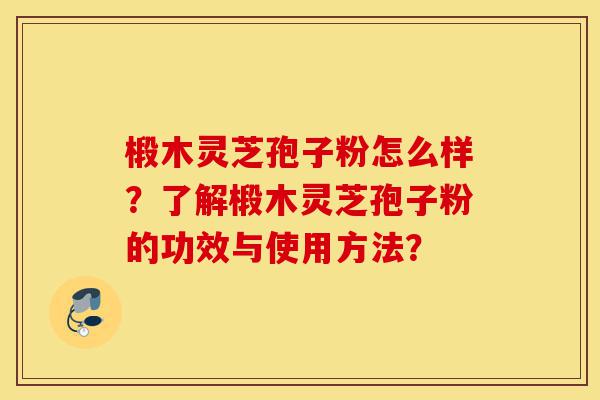 椴木灵芝孢子粉怎么样?了解椴木灵芝孢子粉的功效与使用方法?-第1张图片-灵芝之家 椴木灵芝孢子粉怎么样?了解椴木灵芝孢子粉的功效与使用方法?-第1张图片-灵芝之家